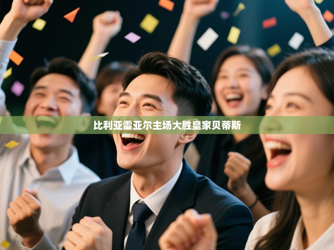 开云体育app官网入口-比利亚雷亚尔主场大胜皇家贝蒂斯  第2张