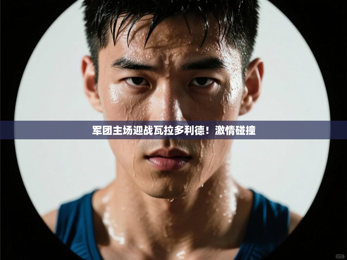 开云体育忘记密码找回-军团主场迎战瓦拉多利德！激情碰撞  第1张