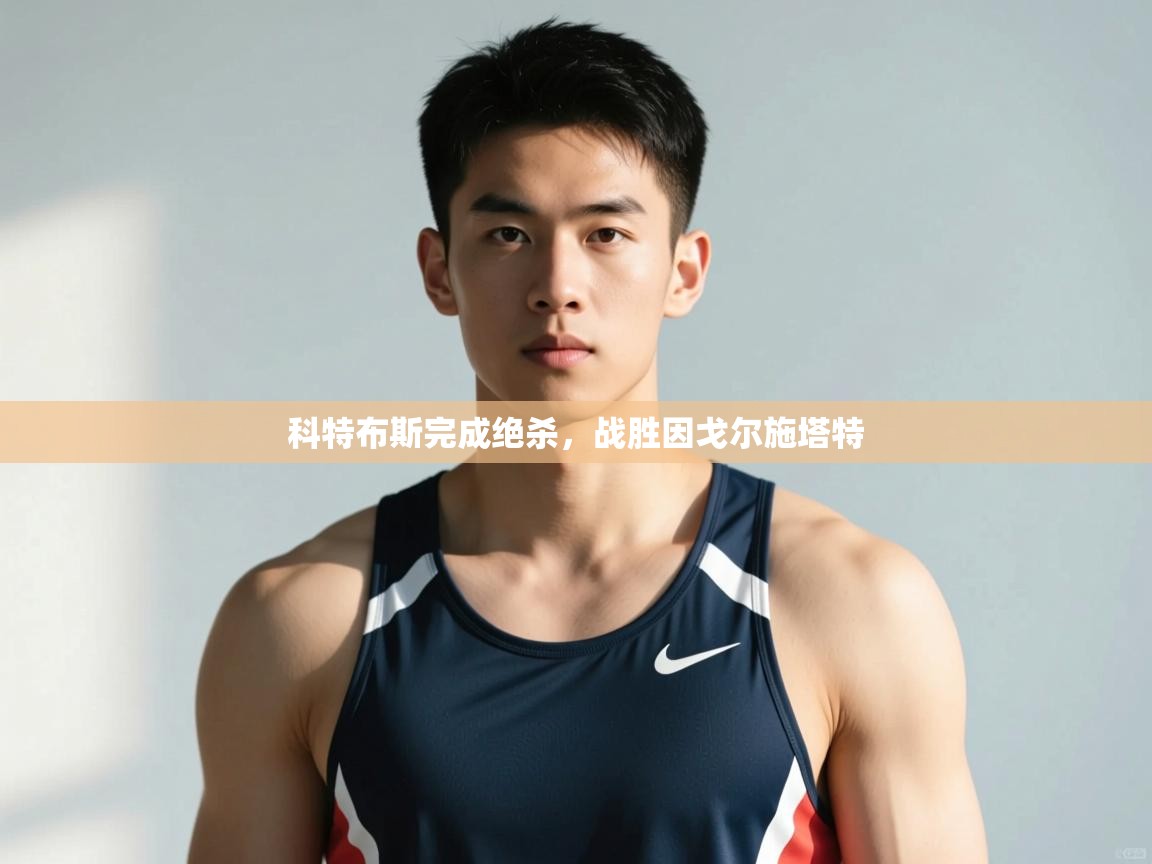 开云登录-科特布斯完成绝杀，战胜因戈尔施塔特  第4张