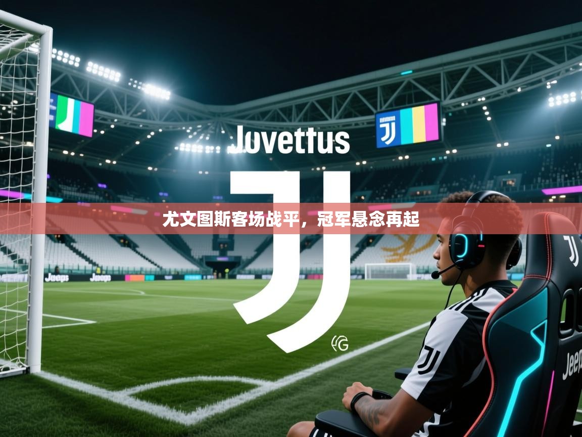 开云体育入口网址-尤文图斯客场战平，冠军悬念再起  第3张