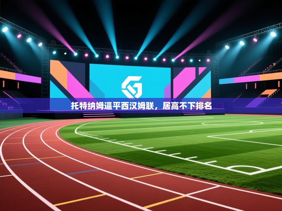 开云入口-托特纳姆逼平西汉姆联，居高不下排名  第1张