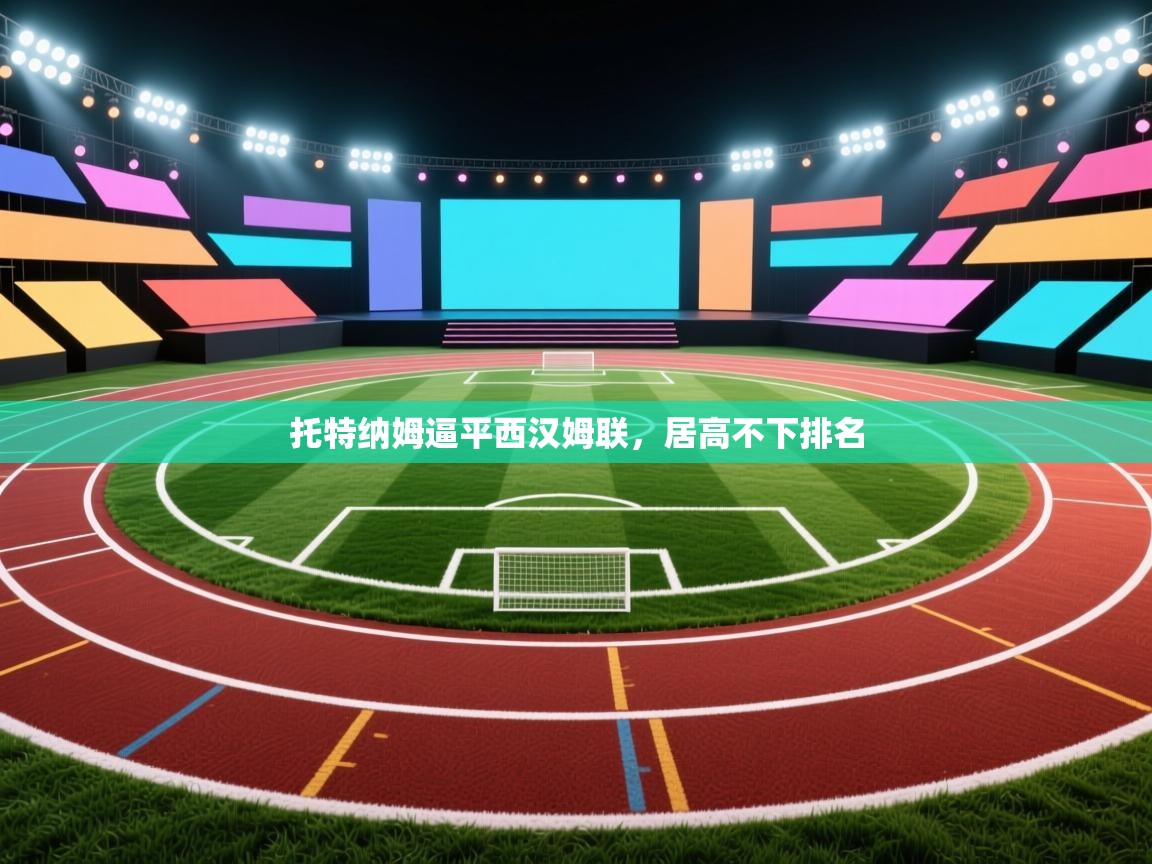 开云入口-托特纳姆逼平西汉姆联，居高不下排名  第4张