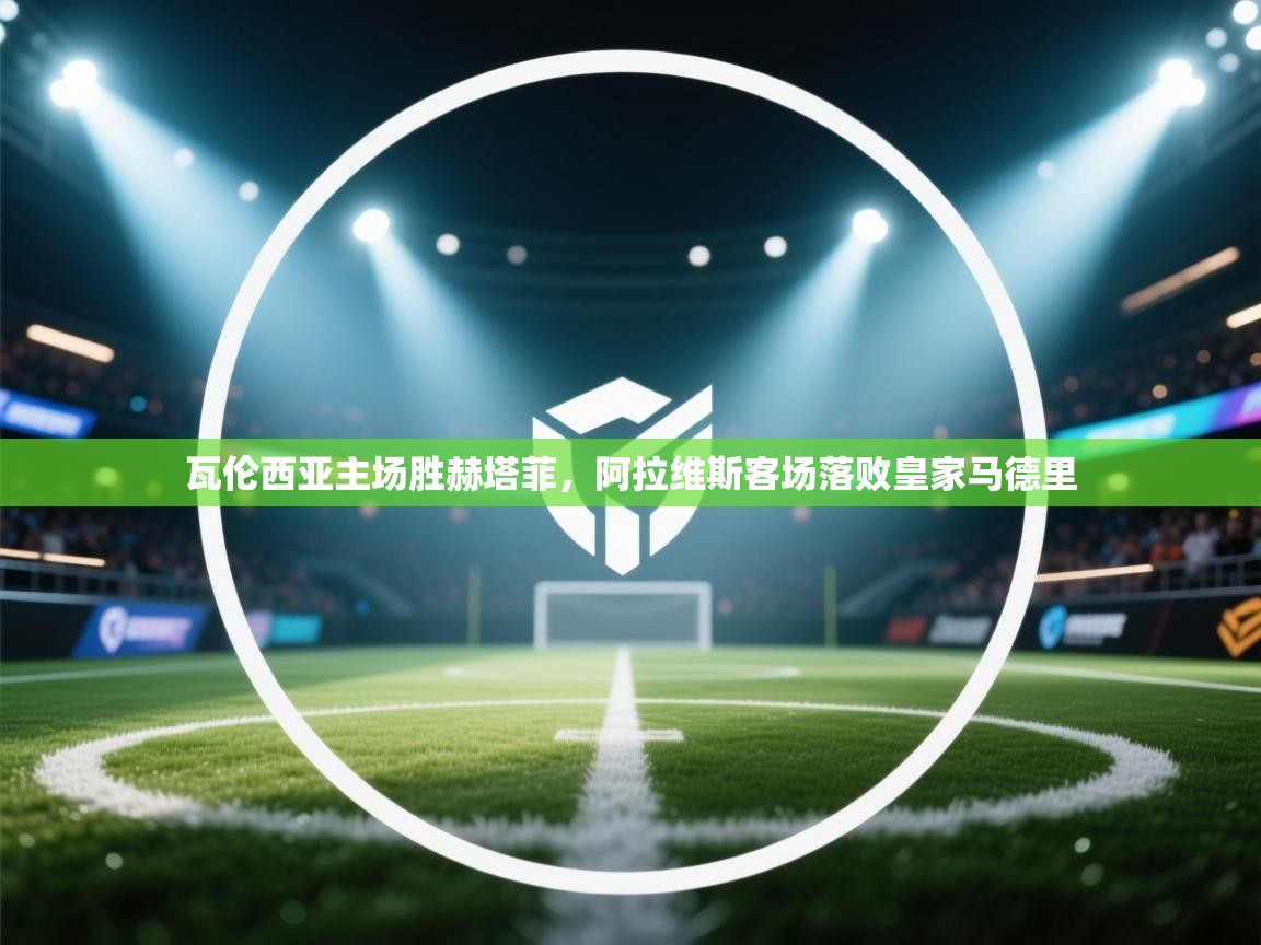 开云体育热门赛事直达-瓦伦西亚主场胜赫塔菲,阿拉维斯客场落败皇家马德里 第2张