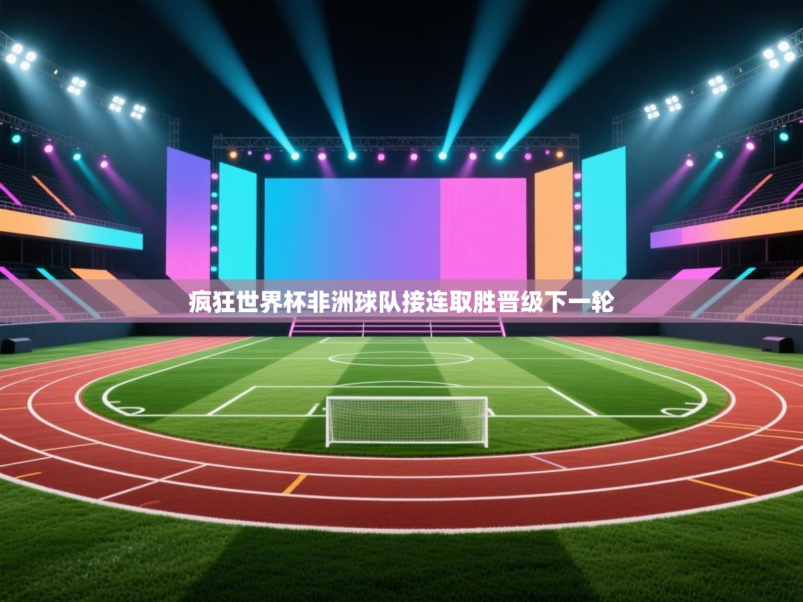 开云kaiyun体育app入口登录官网-疯狂世界杯非洲球队接连取胜晋级下一轮  第2张