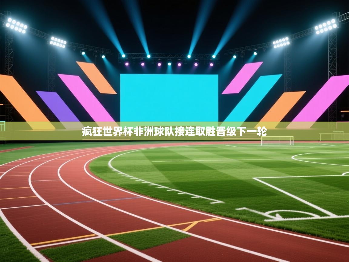 开云kaiyun体育app入口登录官网-疯狂世界杯非洲球队接连取胜晋级下一轮  第4张