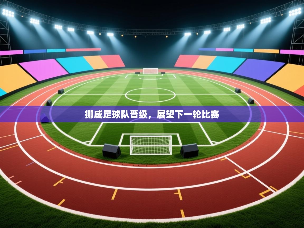 开云体育app官网入口-挪威足球队晋级，展望下一轮比赛  第1张