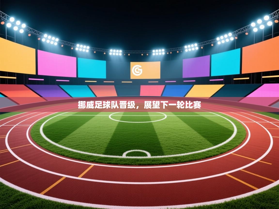 开云体育app官网入口-挪威足球队晋级，展望下一轮比赛  第3张