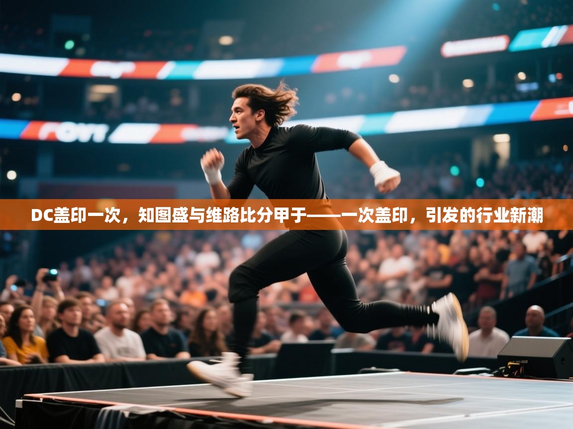 开云体育app下载地址-DC盖印一次，知图盛与维路比分甲于——一次盖印，引发的行业新潮  第1张
