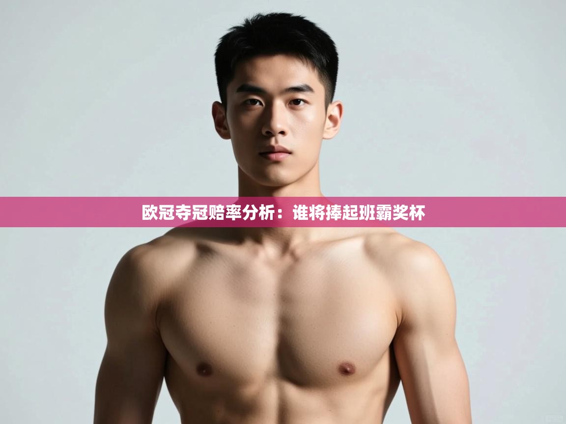 开云体育在线登入-欧冠夺冠赔率分析：谁将捧起班霸奖杯  第1张