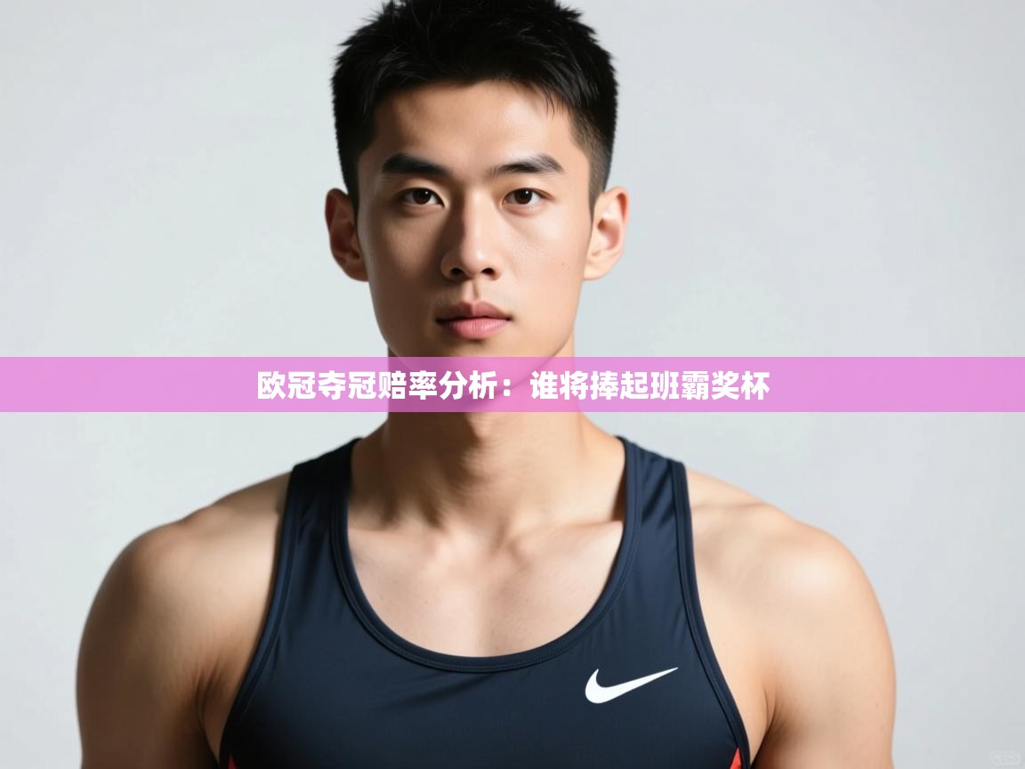 开云体育在线登入-欧冠夺冠赔率分析：谁将捧起班霸奖杯  第2张