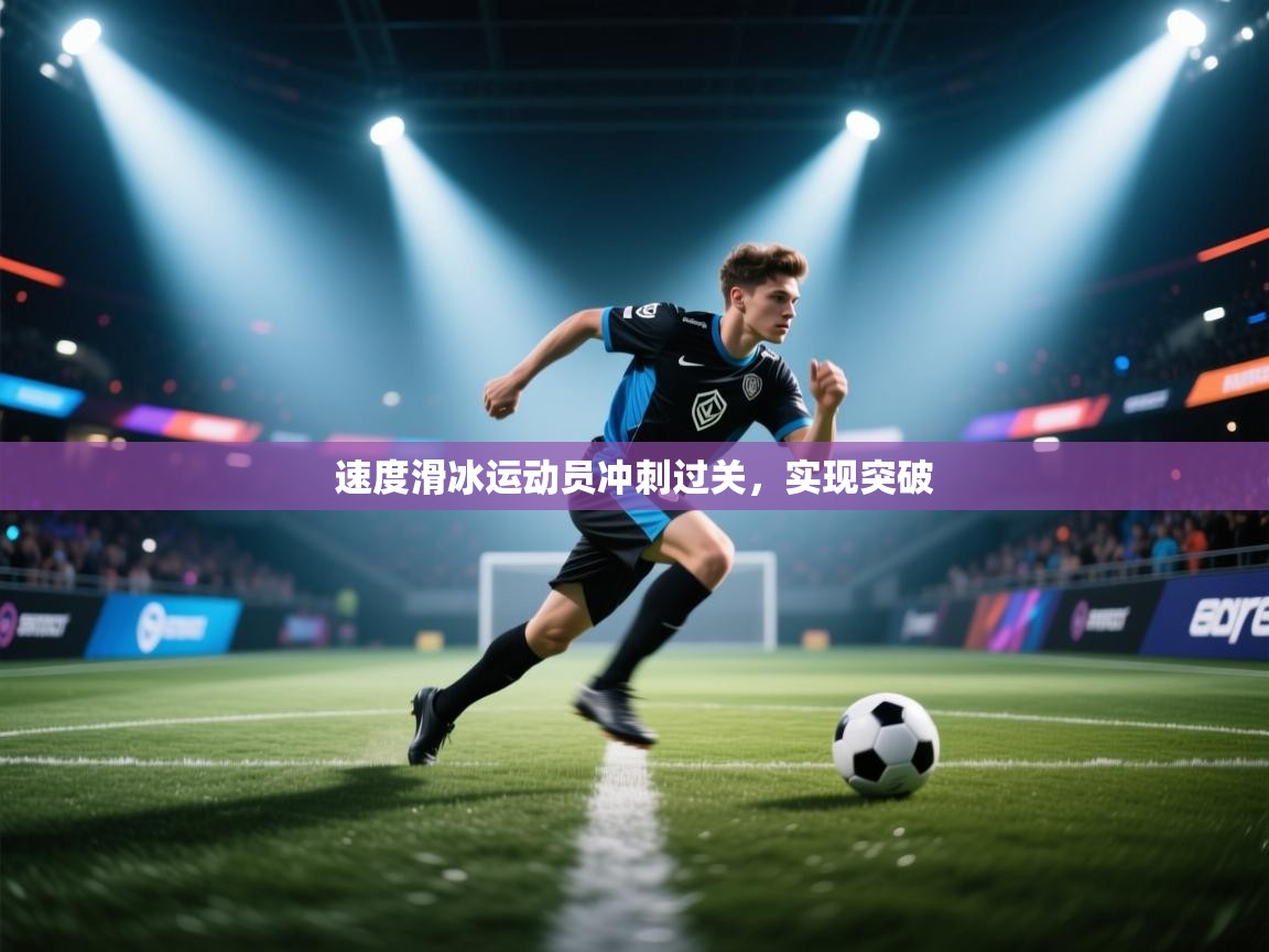 开云体育-速度滑冰运动员冲刺过关，实现突破  第2张