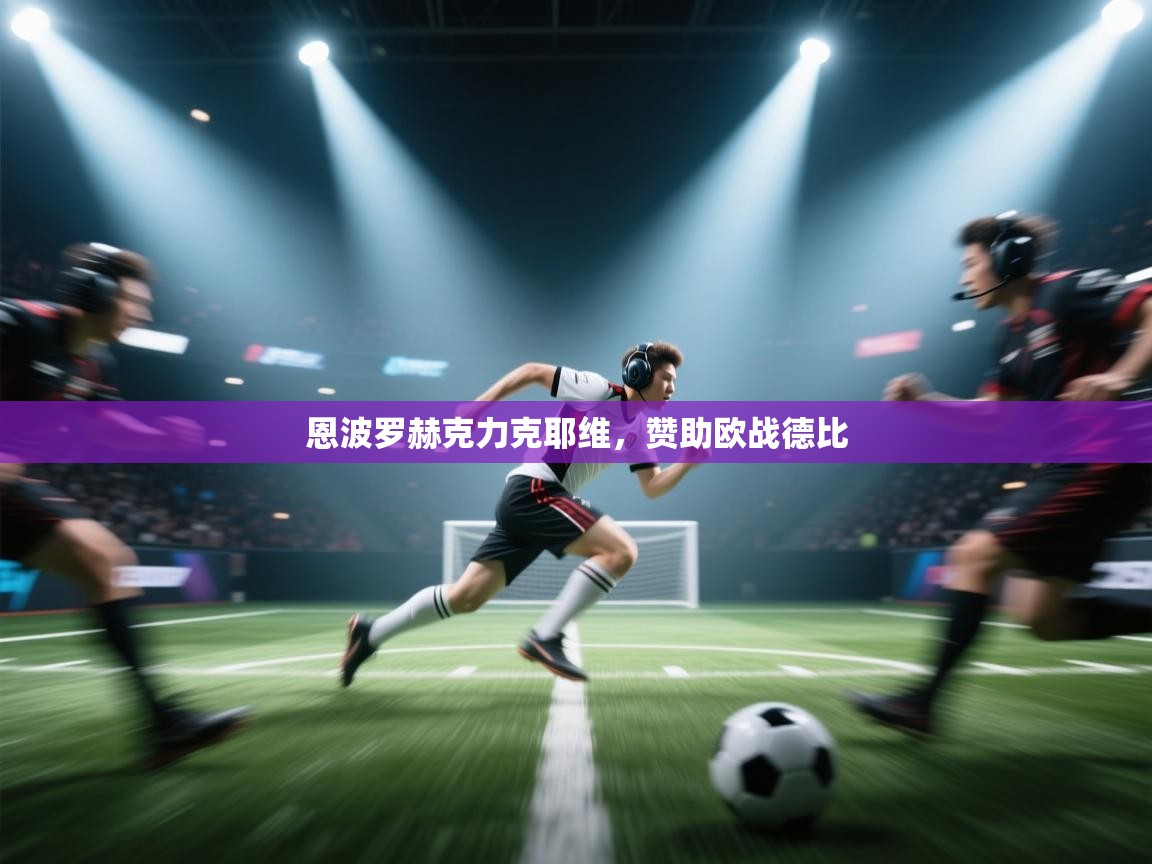 开云体育安装失败怎么办-恩波罗赫克力克耶维,赞助欧战德比 第3张